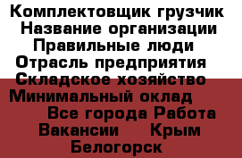 Комплектовщик-грузчик › Название организации ­ Правильные люди › Отрасль предприятия ­ Складское хозяйство › Минимальный оклад ­ 18 000 - Все города Работа » Вакансии   . Крым,Белогорск